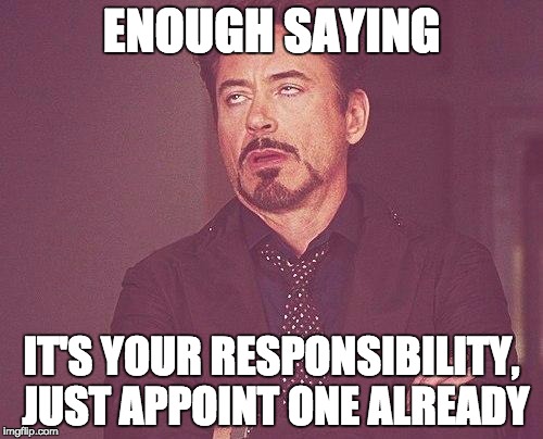 Supreme Justice | ENOUGH SAYING; IT'S YOUR RESPONSIBILITY, JUST APPOINT ONE ALREADY | image tagged in tony stark | made w/ Imgflip meme maker