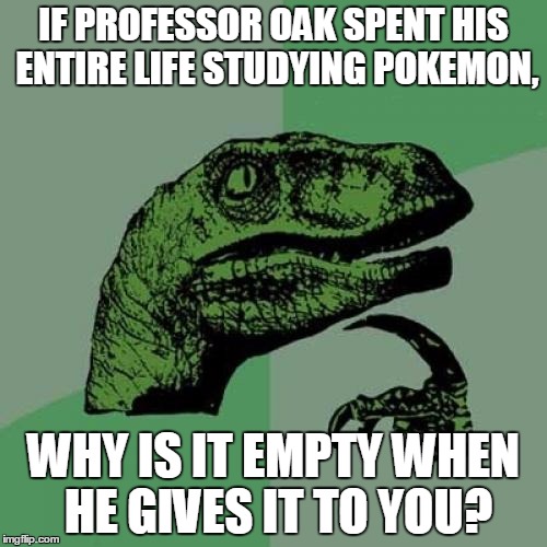 About the Pokedex, I messed up a bit | IF PROFESSOR OAK SPENT HIS ENTIRE LIFE STUDYING POKEMON, WHY IS IT EMPTY WHEN HE GIVES IT TO YOU? | image tagged in memes,philosoraptor,pokemon | made w/ Imgflip meme maker