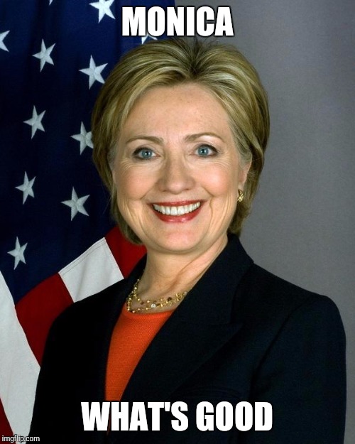 Hillary Clinton Meme | MONICA; WHAT'S GOOD | image tagged in hillaryclinton | made w/ Imgflip meme maker