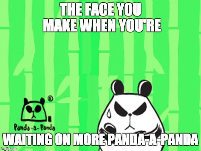 Panda | THE FACE YOU MAKE WHEN YOU'RE; WAITING ON MORE PANDA-A-PANDA | image tagged in guyguy,pandasgoglobal,pandaapanda | made w/ Imgflip meme maker