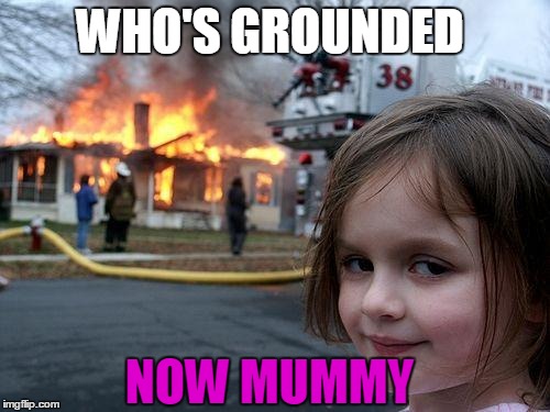 Disaster Girl | WHO'S GROUNDED; NOW MUMMY | image tagged in memes,disaster girl | made w/ Imgflip meme maker