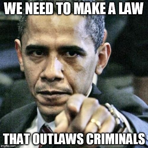 Pissed Off Obama | WE NEED TO MAKE A LAW; THAT OUTLAWS CRIMINALS | image tagged in memes,pissed off obama | made w/ Imgflip meme maker