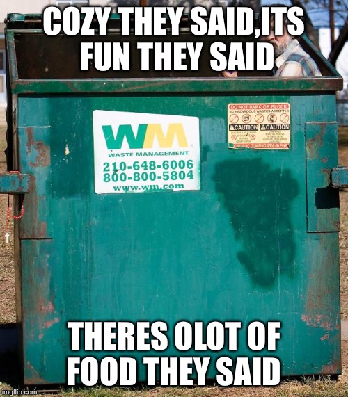 COZY THEY SAID,ITS FUN THEY SAID; THERES OLOT OF FOOD THEY SAID | image tagged in dumpster dan | made w/ Imgflip meme maker
