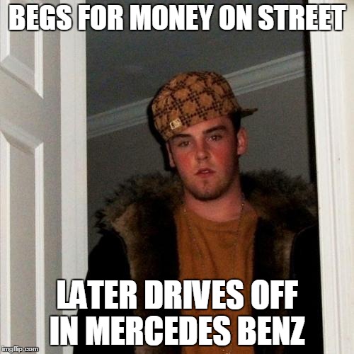 Scumbag Steve | BEGS FOR MONEY ON STREET; LATER DRIVES OFF IN MERCEDES BENZ | image tagged in memes,scumbag steve | made w/ Imgflip meme maker