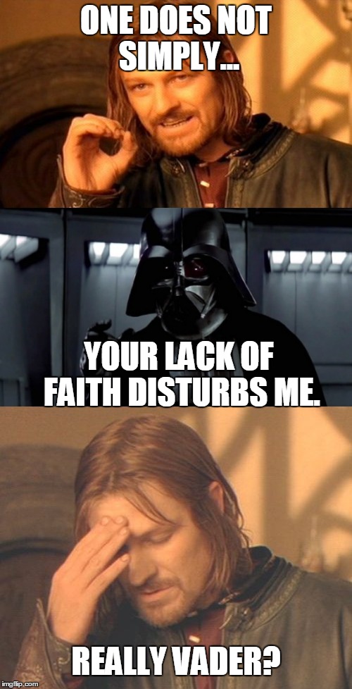 One Does Not Lack Of Faith Frustration | ONE DOES NOT SIMPLY... YOUR LACK OF FAITH DISTURBS ME. REALLY VADER? | image tagged in lotr,star wars,frustrated boromir,one does not simply,darth vader,lack of faith | made w/ Imgflip meme maker