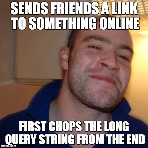 Good Guy Greg (No Joint) | SENDS FRIENDS A LINK TO SOMETHING ONLINE; FIRST CHOPS THE LONG QUERY STRING FROM THE END | image tagged in good guy greg no joint | made w/ Imgflip meme maker