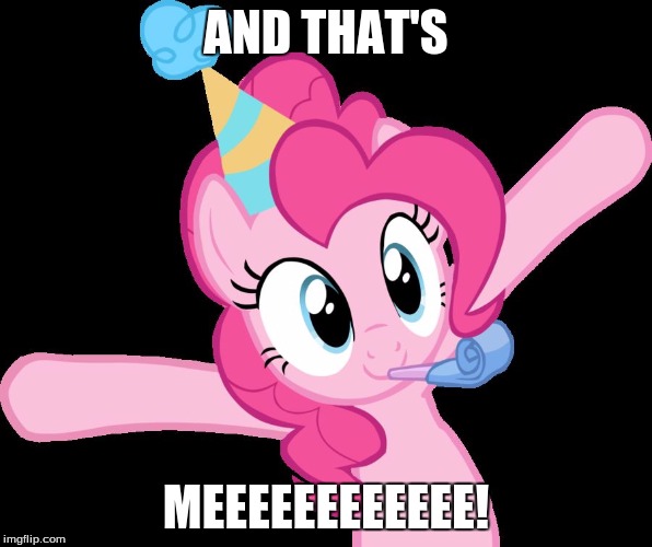Pinkie partying | AND THAT'S MEEEEEEEEEEEE! | image tagged in pinkie partying | made w/ Imgflip meme maker