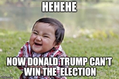 Evil Toddler Meme | HEHEHE; NOW DONALD TRUMP CAN'T WIN THE 
ELECTION | image tagged in memes,evil toddler | made w/ Imgflip meme maker