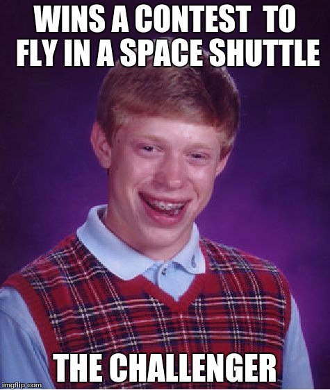 Bad Luck Brian Meme | WINS A CONTEST 
TO FLY IN A SPACE SHUTTLE; THE CHALLENGER | image tagged in memes,bad luck brian | made w/ Imgflip meme maker