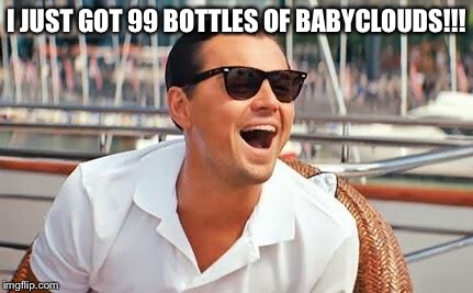 Leonardo Dicaprio laughing | I JUST GOT 99 BOTTLES OF BABYCLOUDS!!! | image tagged in leonardo dicaprio laughing | made w/ Imgflip meme maker