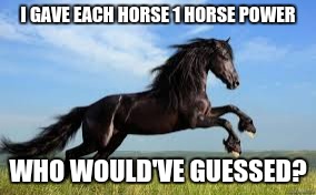 Horsepower | I GAVE EACH HORSE
1 HORSE POWER; WHO WOULD'VE GUESSED? | image tagged in horsepower | made w/ Imgflip meme maker