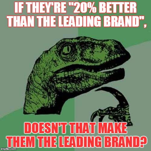 Philosoraptor | IF THEY'RE "20% BETTER THAN THE LEADING BRAND", DOESN'T THAT MAKE THEM THE LEADING BRAND? | image tagged in memes,philosoraptor | made w/ Imgflip meme maker