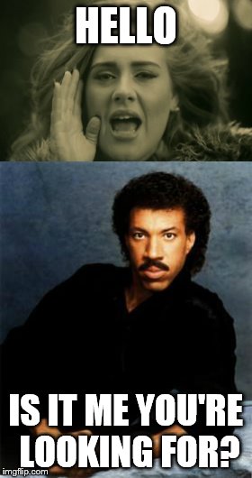HELLO; IS IT ME YOU'RE LOOKING FOR? | image tagged in adele lionel hello | made w/ Imgflip meme maker