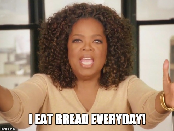 I love bread | I EAT BREAD EVERYDAY! | image tagged in i love bread | made w/ Imgflip meme maker