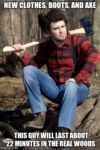 Solemn Lumberjack | NEW CLOTHES, BOOTS, AND AXE; THIS GUY WILL LAST ABOUT 22 MINUTES IN THE REAL WOODS | image tagged in memes,solemn lumberjack | made w/ Imgflip meme maker