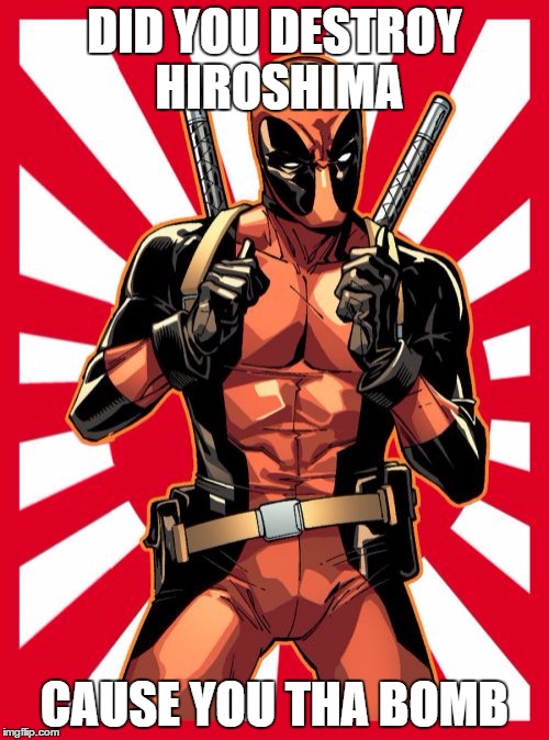 Deadpool Pick Up Lines | DID YOU DESTROY HIROSHIMA; CAUSE YOU THA BOMB | image tagged in memes,deadpool pick up lines | made w/ Imgflip meme maker