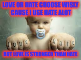 Babies be like | LOVE OR HATE CHOOSE WISLY CAUSE I USE HATE ALOT; BUT LOVE IS STRONGER THAN HATE | image tagged in baby,hate,love,smart baby | made w/ Imgflip meme maker