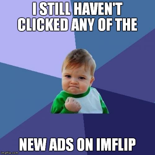 Success Kid | I STILL HAVEN'T CLICKED ANY OF THE; NEW ADS ON IMFLIP | image tagged in memes,success kid | made w/ Imgflip meme maker