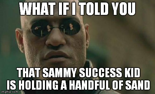 Matrix Morpheus | WHAT IF I TOLD YOU; THAT SAMMY SUCCESS KID IS HOLDING A HANDFUL OF SAND | image tagged in memes,matrix morpheus | made w/ Imgflip meme maker