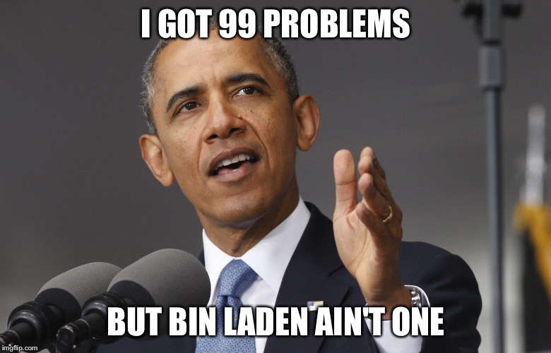 Obama VS Laden | I GOT 99 PROBLEMS; BUT BIN LADEN AIN'T ONE | image tagged in obama,memes,popular,epic | made w/ Imgflip meme maker