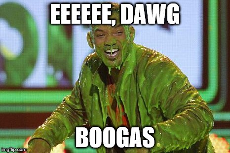Will Smith boogers | EEEEEE, DAWG; BOOGAS | image tagged in slimed | made w/ Imgflip meme maker