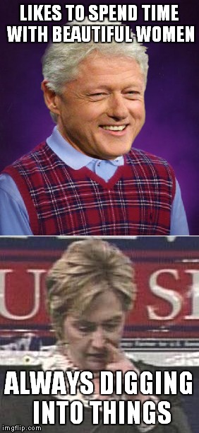 Bad luck Bill gets caught every time! | LIKES TO SPEND TIME WITH BEAUTIFUL WOMEN; ALWAYS DIGGING INTO THINGS | image tagged in bill clinton,hillary clinton fingers | made w/ Imgflip meme maker