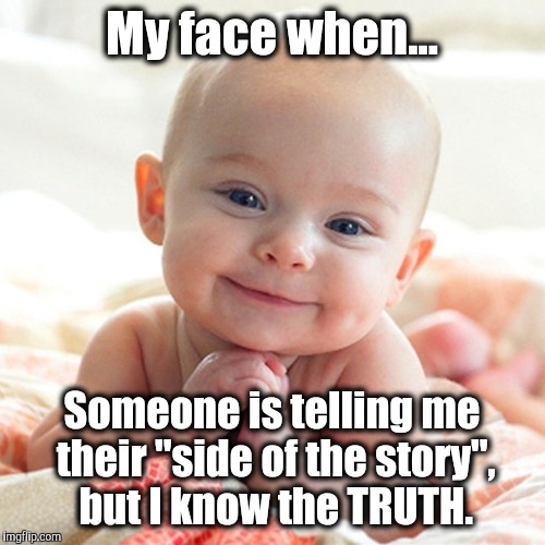 My face when... Someone is telling me their "side of the story", but I know the TRUTH. | image tagged in my face when,truth,baby,smile | made w/ Imgflip meme maker