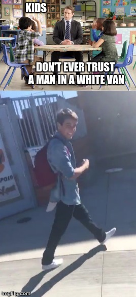 Dont trust a guy in a white van | KIDS; DON'T EVER TRUST A MAN IN A WHITE VAN | image tagged in damn,daniel,back,at it | made w/ Imgflip meme maker