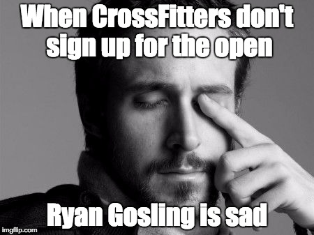 When Crossfitters don't sign up for The OpenRyan Gosling is sad | When CrossFitters don't sign up for the open; Ryan Gosling is sad | image tagged in sad ryan gosling | made w/ Imgflip meme maker