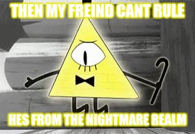 Up in Arms Bill Cipher | THEN MY FREIND CANT RULE; HES FROM THE NIGHTMARE REALM | image tagged in up in arms bill cipher | made w/ Imgflip meme maker