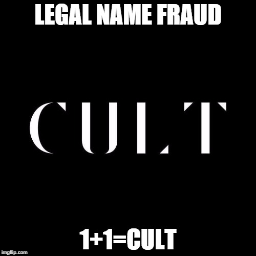 LEGAL NAME FRAUD; 1+1=CULT | image tagged in cult | made w/ Imgflip meme maker