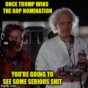 serious sh-- | ONCE TRUMP WINS THE GOP NOMINATION; YOU'RE GOING TO SEE SOME SERIOUS SHIT | image tagged in doc brown,trump,gop,nomination | made w/ Imgflip meme maker