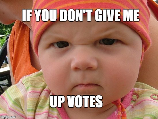 IF YOU DON'T GIVE ME; UP VOTES | image tagged in anngry bbaby | made w/ Imgflip meme maker