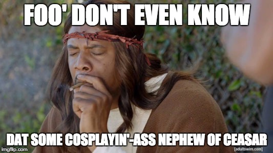 FOO' DON'T EVEN KNOW DAT SOME COSPLAYIN'-ASS NEPHEW OF CEASAR | made w/ Imgflip meme maker