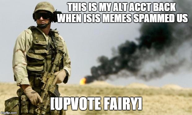 you see that smoke? | THIS IS MY ALT ACCT BACK WHEN ISIS MEMES SPAMMED US [UPVOTE FAIRY] | image tagged in you see that smoke | made w/ Imgflip meme maker