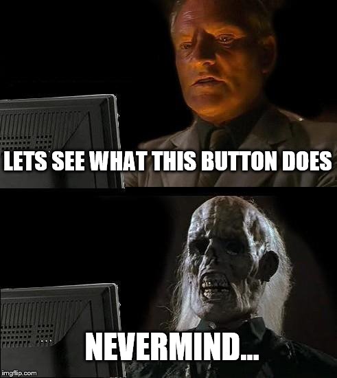 I'll Just Wait Here Meme | LETS SEE WHAT THIS BUTTON DOES; NEVERMIND... | image tagged in memes,ill just wait here | made w/ Imgflip meme maker