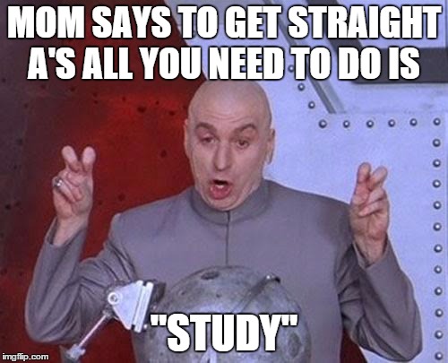 Dr Evil Laser | MOM SAYS TO GET STRAIGHT A'S ALL YOU NEED TO DO IS; "STUDY" | image tagged in memes,dr evil laser | made w/ Imgflip meme maker