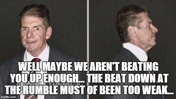 WELL MAYBE WE AREN'T BEATING YOU UP ENOUGH... THE BEAT DOWN AT THE RUMBLE MUST OF BEEN TOO WEAK... | made w/ Imgflip meme maker
