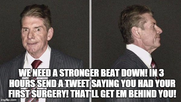 WE NEED A STRONGER BEAT DOWN! IN 3 HOURS SEND A TWEET SAYING YOU HAD YOUR FIRST SURGERY! THAT'LL GET EM BEHIND YOU! | made w/ Imgflip meme maker