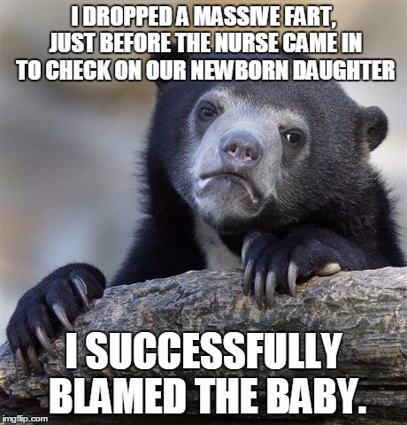 Confession Bear | I DROPPED A MASSIVE FART, JUST BEFORE THE NURSE CAME IN TO CHECK ON OUR NEWBORN DAUGHTER; I SUCCESSFULLY BLAMED THE BABY. | image tagged in memes,confession bear,AdviceAnimals | made w/ Imgflip meme maker