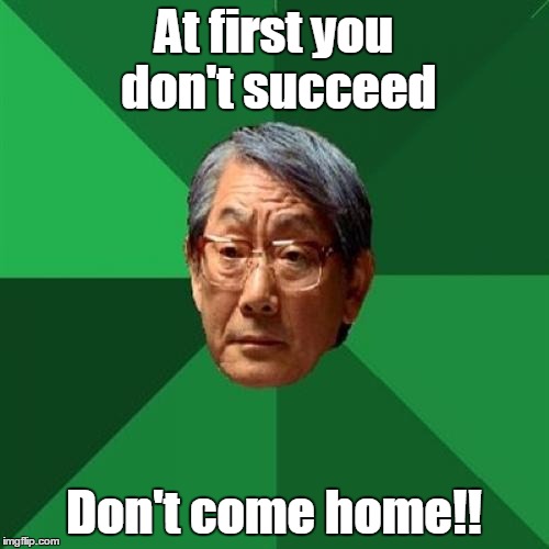 At first you don't succeed Don't come home!! | made w/ Imgflip meme maker