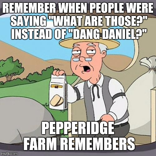 Pepperidge Farm Remembers Meme | REMEMBER WHEN PEOPLE WERE SAYING "WHAT ARE THOSE?" INSTEAD OF "DANG DANIEL?"; PEPPERIDGE FARM REMEMBERS | image tagged in memes,pepperidge farm remembers | made w/ Imgflip meme maker