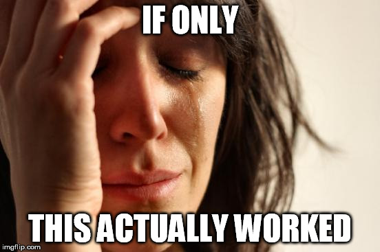 First World Problems Meme | IF ONLY THIS ACTUALLY WORKED | image tagged in memes,first world problems | made w/ Imgflip meme maker