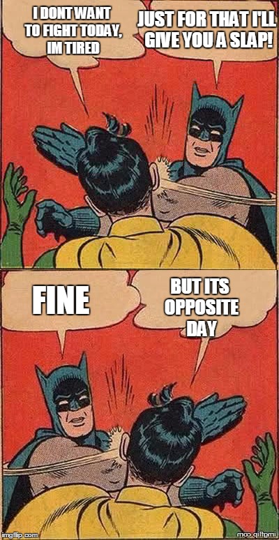 Change your point of view for opposite day | I DONT WANT TO FIGHT TODAY, IM TIRED; JUST FOR THAT I'LL GIVE YOU A SLAP! FINE; BUT ITS OPPOSITE DAY | image tagged in opposites,batman slapping robin | made w/ Imgflip meme maker