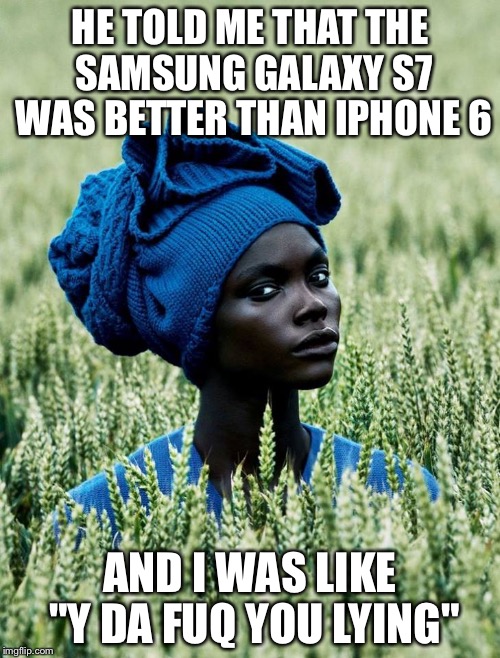 skeptical fashionista african women  | HE TOLD ME THAT THE SAMSUNG GALAXY S7 WAS BETTER THAN IPHONE 6; AND I WAS LIKE "Y DA FUQ YOU LYING" | image tagged in skeptical fashionista african women | made w/ Imgflip meme maker