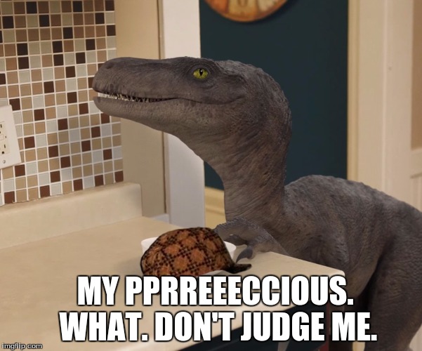 velociraptor | MY PPRREEECCIOUS. WHAT. DON'T JUDGE ME. | image tagged in velociraptor,scumbag | made w/ Imgflip meme maker