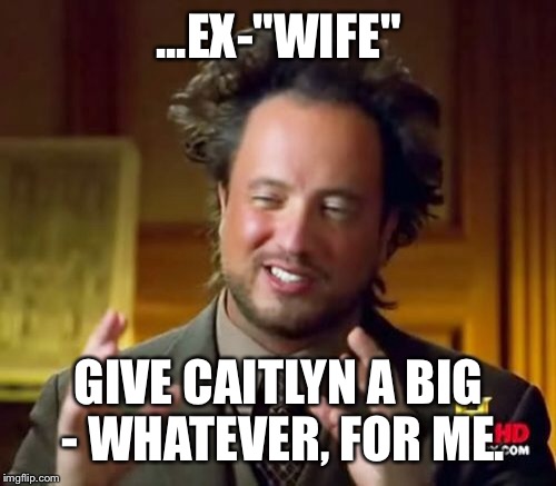 Ancient Aliens Meme | ...EX-"WIFE" GIVE CAITLYN A BIG - WHATEVER, FOR ME. | image tagged in memes,ancient aliens | made w/ Imgflip meme maker