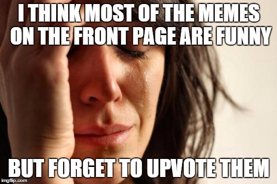 I've been trying to remember but its hard lol | I THINK MOST OF THE MEMES ON THE FRONT PAGE ARE FUNNY; BUT FORGET TO UPVOTE THEM | image tagged in memes,first world problems,bad luck me | made w/ Imgflip meme maker