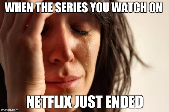 First World Problems Meme | WHEN THE SERIES YOU WATCH ON; NETFLIX JUST ENDED | image tagged in memes,first world problems | made w/ Imgflip meme maker