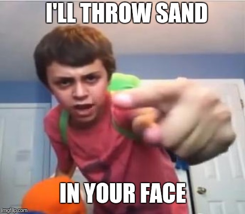 I'LL THROW SAND IN YOUR FACE | made w/ Imgflip meme maker